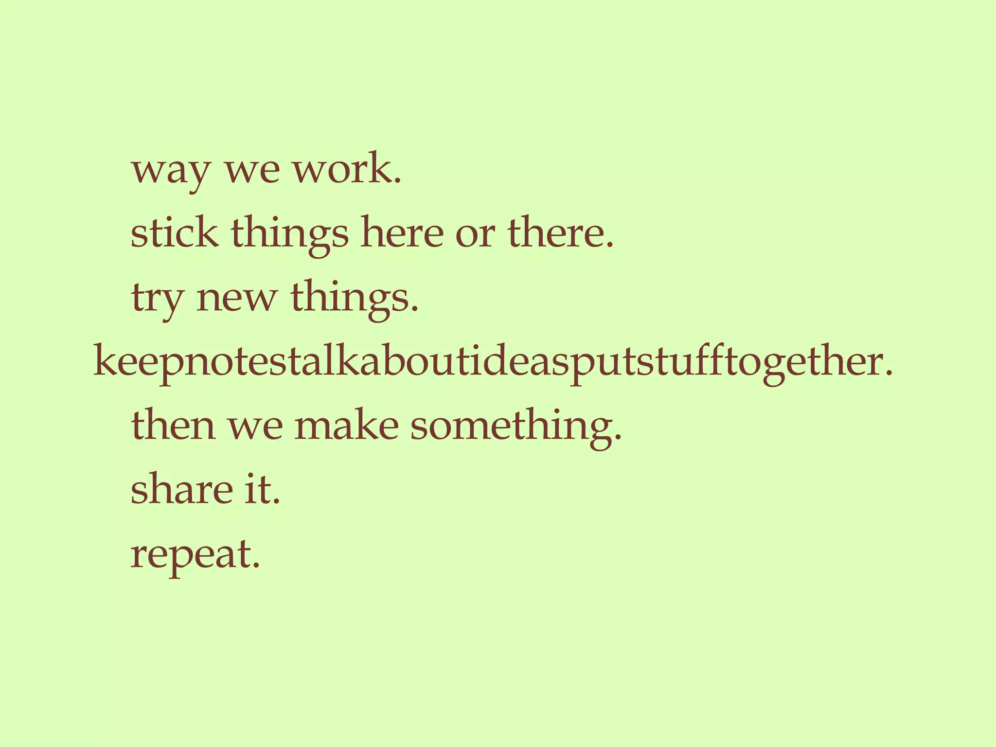 way we work.  stick things here or there.  try new things. keepnotestalkaboutideasputstufftogether. then we make something. share it.  repeat.  