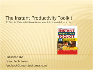 The Instant Productivity Toolkit 21 Simple Ways to Get More Out of Your Job, Yourself & your Life Published By: Dreamtech Press [email_address] 