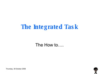 The Integrated Task The How to…. 