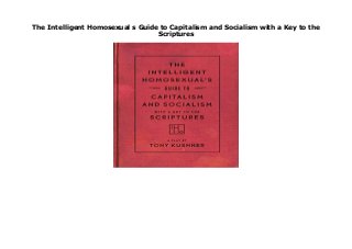 The Intelligent Homosexual s Guide to Capitalism and Socialism with a Key to the
Scriptures
The Intelligent Homosexual s Guide to Capitalism and Socialism with a Key to the Scriptures by Tony Kushner none click here https://newsaleproducts99.blogspot.com/?book=1559364890
 
