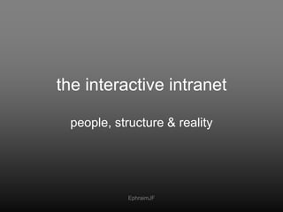 the interactive intranet<br />people, structure & reality<br />EphraimJF<br />