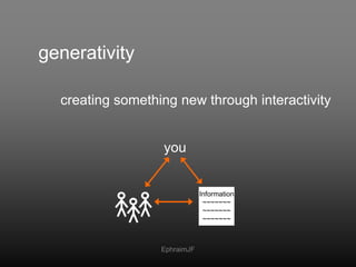 generativity<br />creating something new through interactivity<br />you<br />Information<br />~~~~~~~<br />~~~~~~~<br />~~...