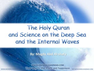  The Holy Quran  and Science on the Deep Sea  and the Internal Waves  By: MagdyAbd Al-shafy WWW.KNOWMUHAMMAD.COM Your way to the truth and happiness   INFO@KNOWMUHAMMAD.COM WWW.KNOWMUHAMMAD.COM 