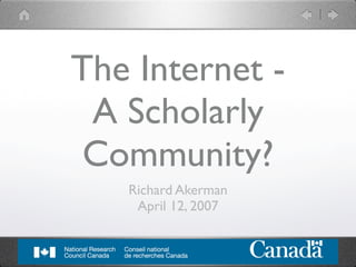 The Internet -
 A Scholarly
 Community?
   Richard Akerman
    April 12, 2007