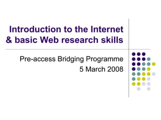 Introduction to the Internet & basic Web research skills Pre-access Bridging Programme 5 March 2008 