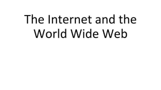 The Internet and the
World Wide Web
 