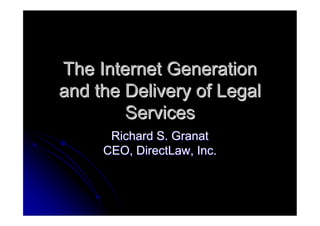 The Internet Generation
and the Delivery of Legal
        Services
      Richard S. Granat
     CEO, DirectLaw, Inc.
 
