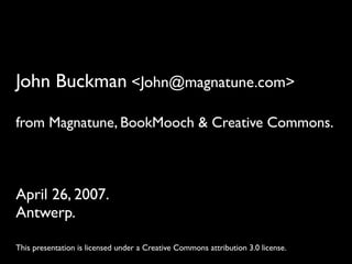 John Buckman <John@magnatune.com>

from Magnatune, BookMooch & Creative Commons.



April 26, 2007.
Antwerp.

This presentation is licensed under a Creative Commons attribution 3.0 license.