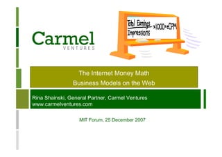 The Internet Money Math
                Business Models on the Web

Rina Shainski, General Partner, Carmel Ventures
www.carmelventures.com

                   MIT Forum, 25 December 2007