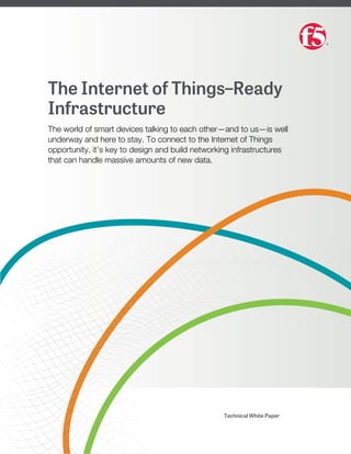 The Internet of Things–Ready
Infrastructure
The world of smart devices talking to each other—and to us—is well
underway and here to stay. To connect to the Internet of Things
opportunity, it’s key to design and build networking infrastructures
that can handle massive amounts of new data.
Technical White Paper
 