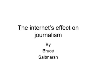 The internet’s effect on journalism By Bruce Saltmarsh 