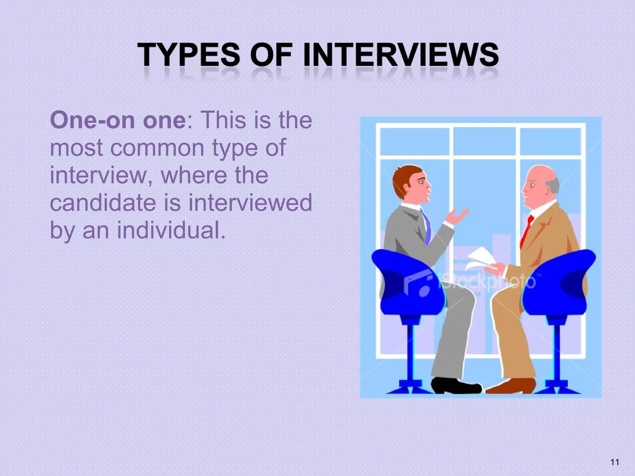 One-on one: This is the
most common type of
interview, where the
candidate is interviewed
by an individual.
11
 