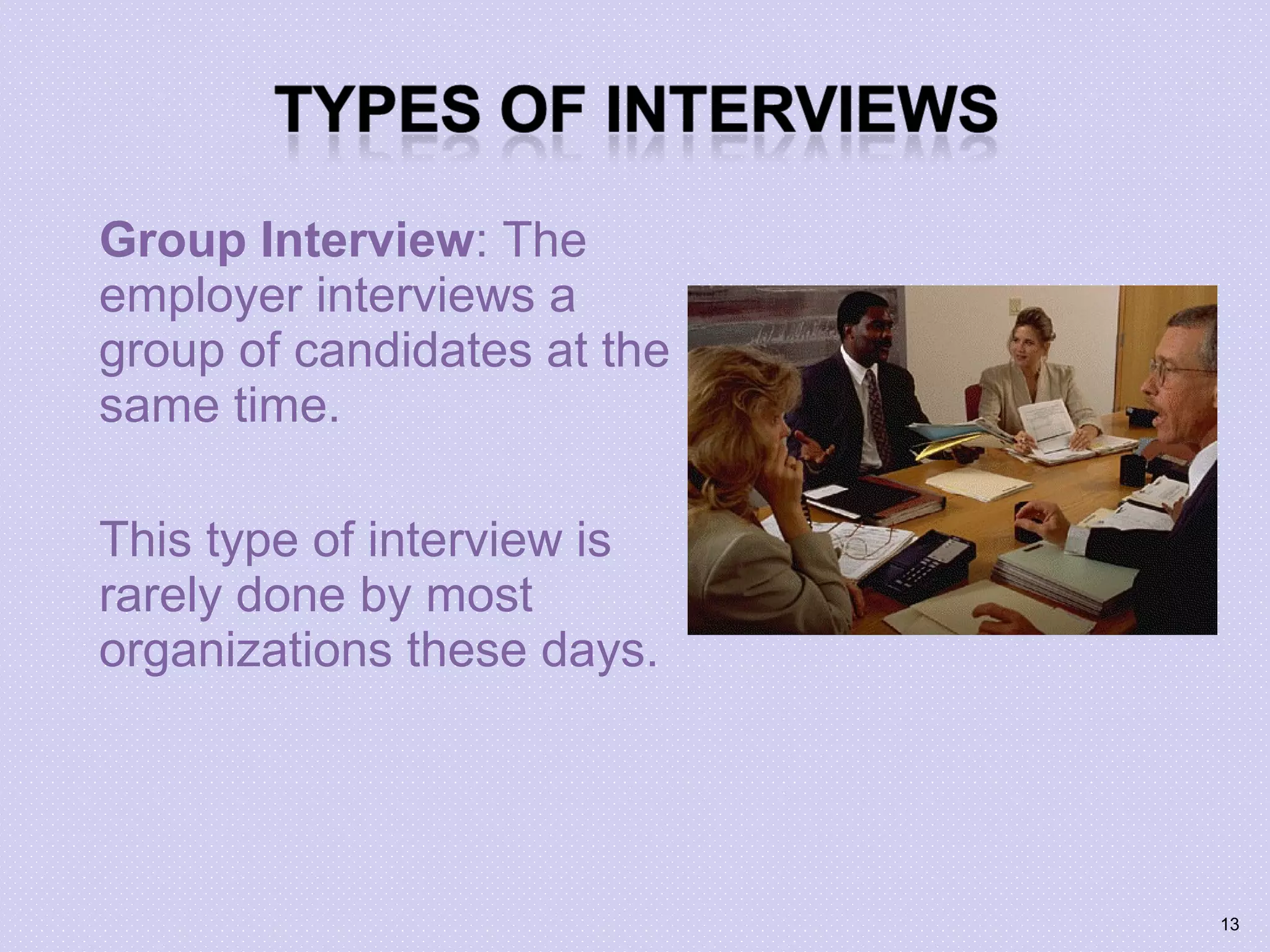 Group Interview: The
employer interviews a
group of candidates at the
same time.
This type of interview is
rarely done by most
organizations these days.
13
 