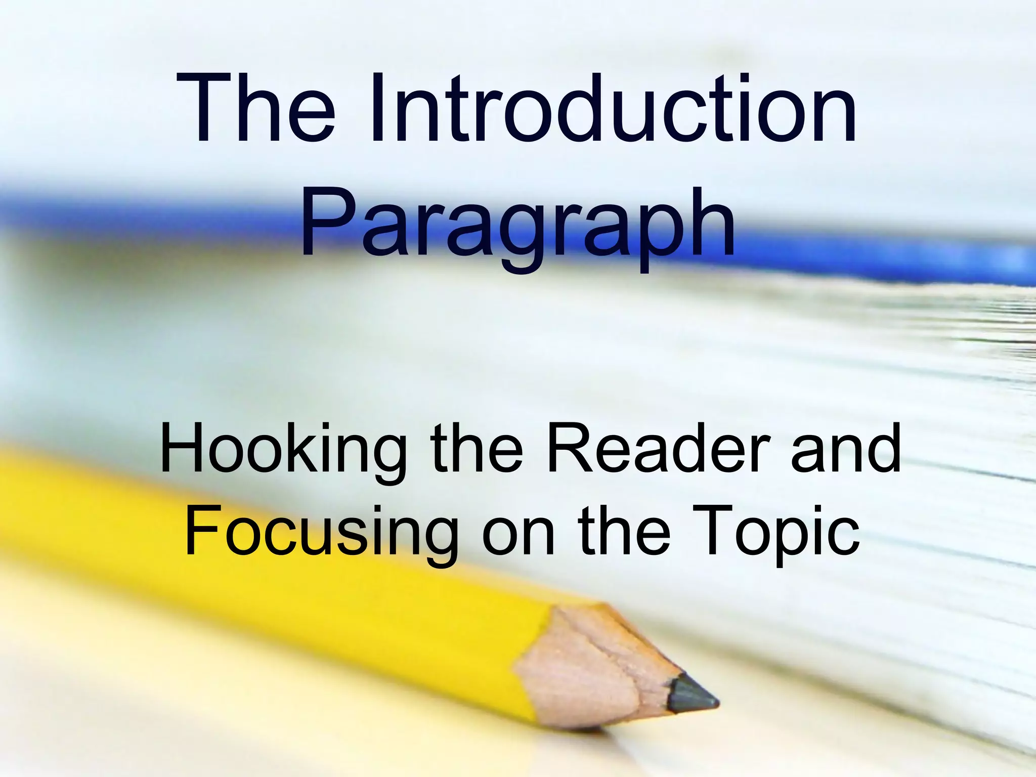 The Introduction
Paragraph
Hooking the Reader and
Focusing on the Topic

 