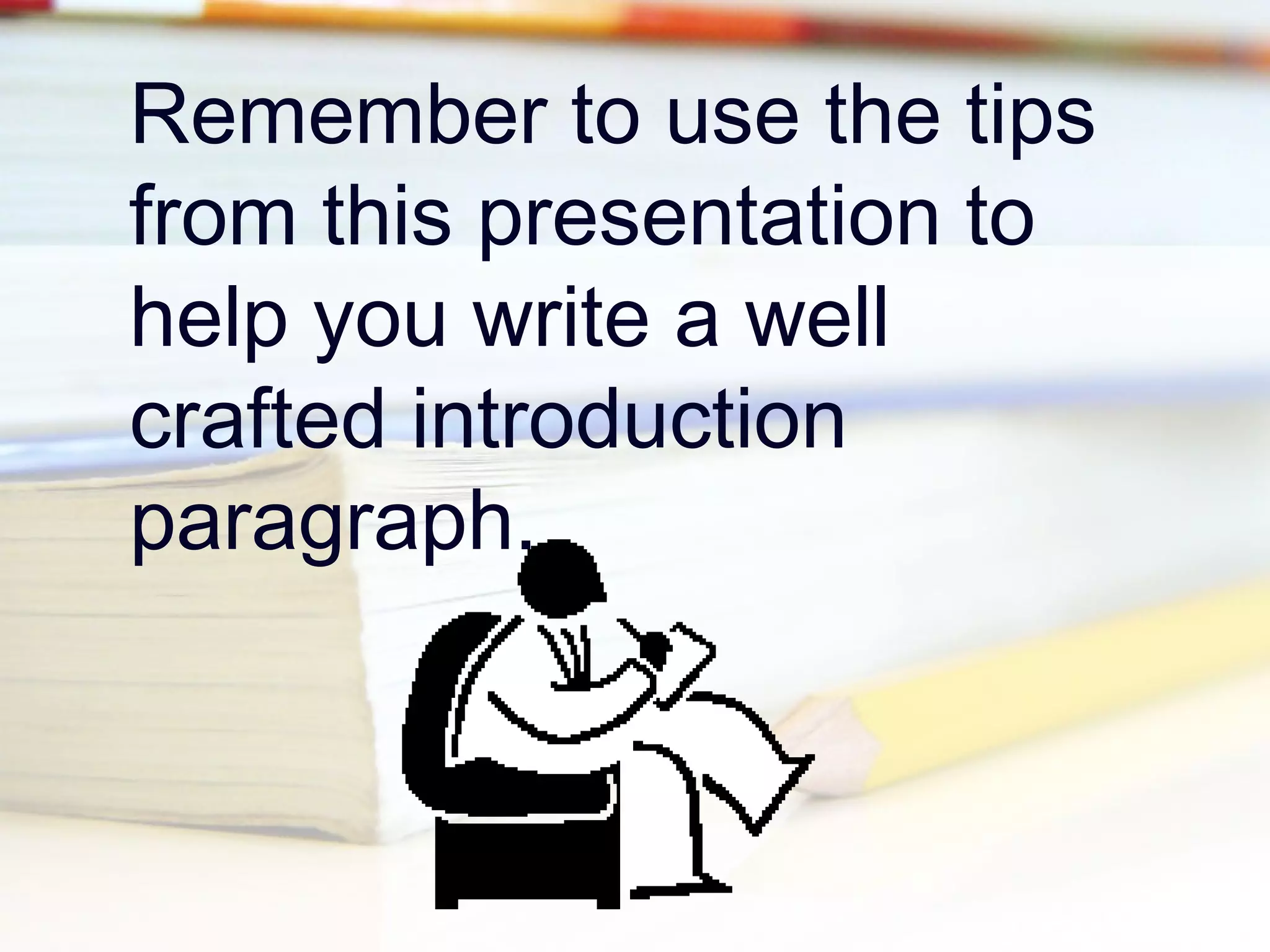 Remember to use the tips
from this presentation to
help you write a well
crafted introduction
paragraph.

 