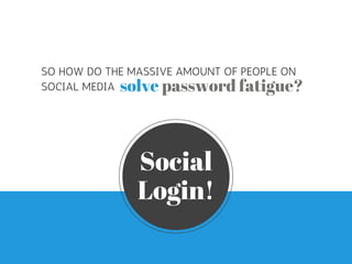 SO HOW DO THE MASSIVE AMOUNT OF PEOPLE ON 
SOCIAL MEDIA solve password fatigue? 
Social 
Login! 
 