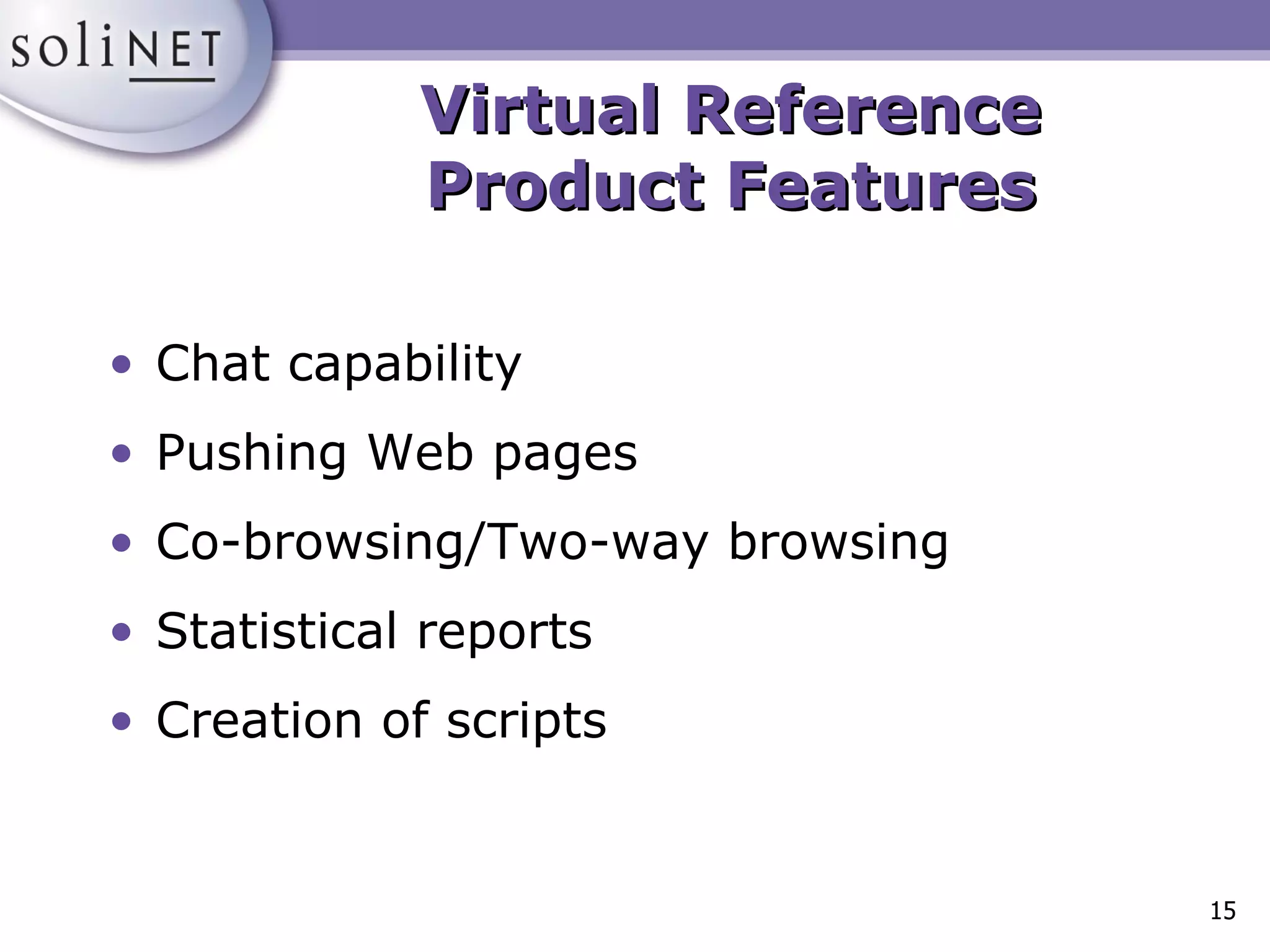 Virtual Reference Product Features Chat capability Pushing Web pages Co-browsing/Two-way browsing Statistical reports Creation of scripts 