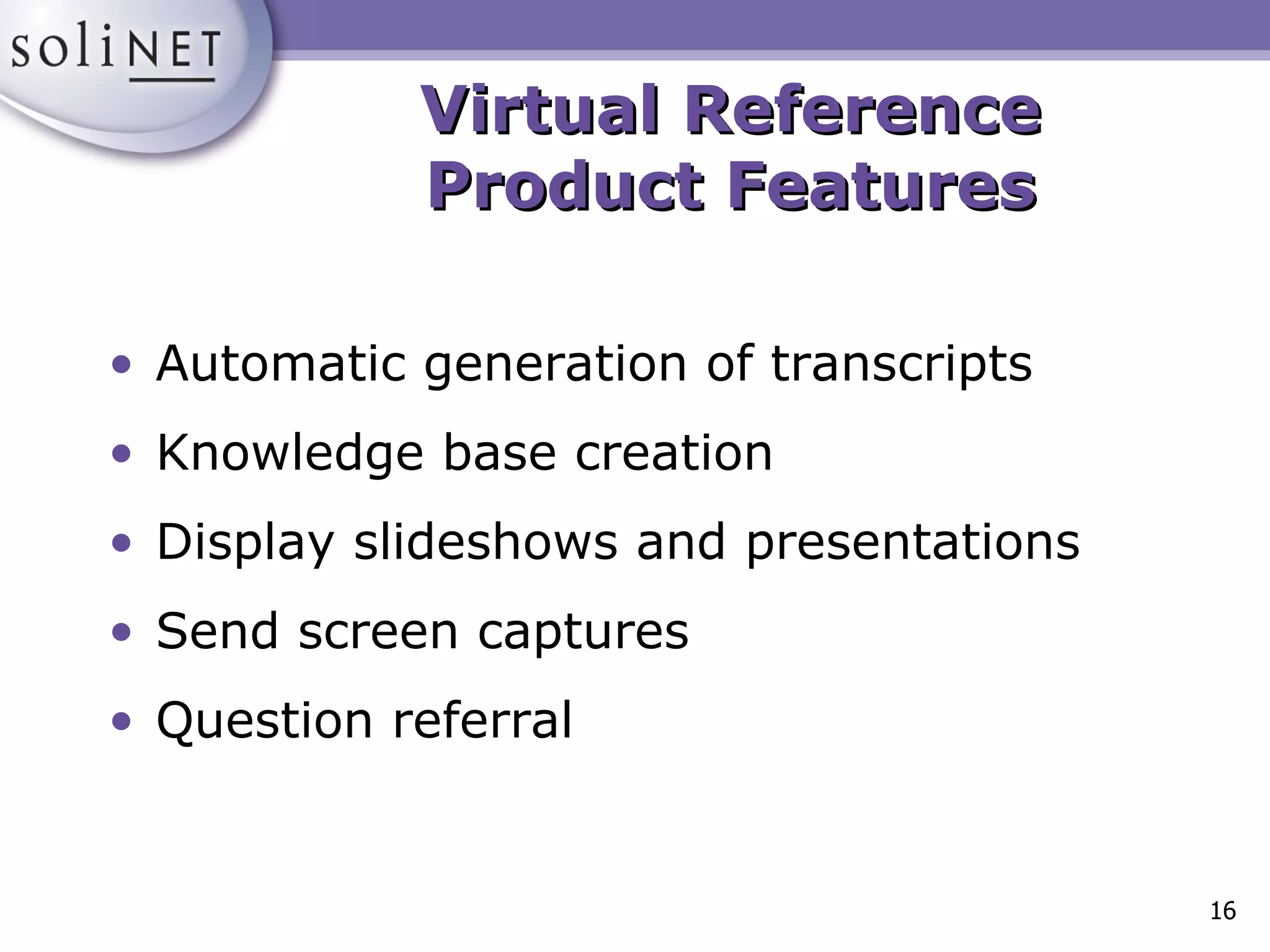 Virtual Reference Product Features Automatic generation of transcripts Knowledge base creation Display slideshows and presentations Send screen captures Question referral 