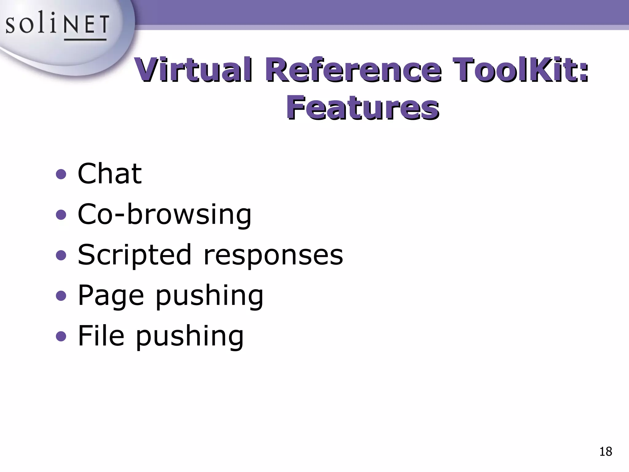 Chat Co-browsing Scripted responses Page pushing File pushing Virtual Reference ToolKit: Features 