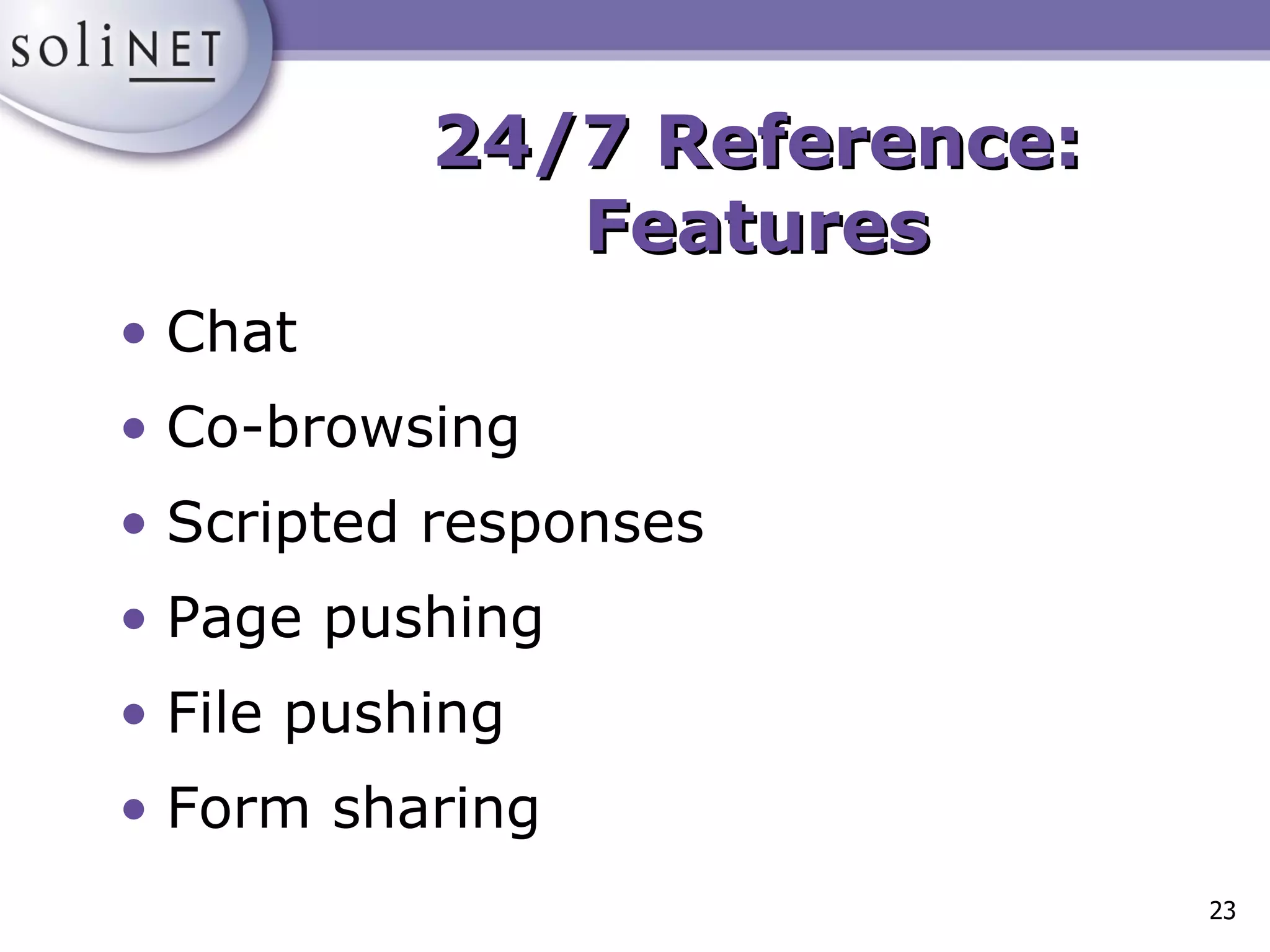 Chat Co-browsing Scripted responses Page pushing File pushing Form sharing 24/7 Reference: Features 