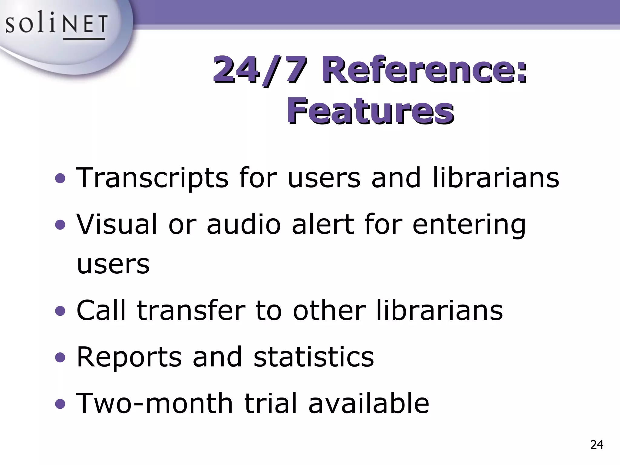 Transcripts for users and librarians Visual or audio alert for entering users Call transfer to other librarians Reports and statistics Two-month trial available 24/7 Reference: Features 