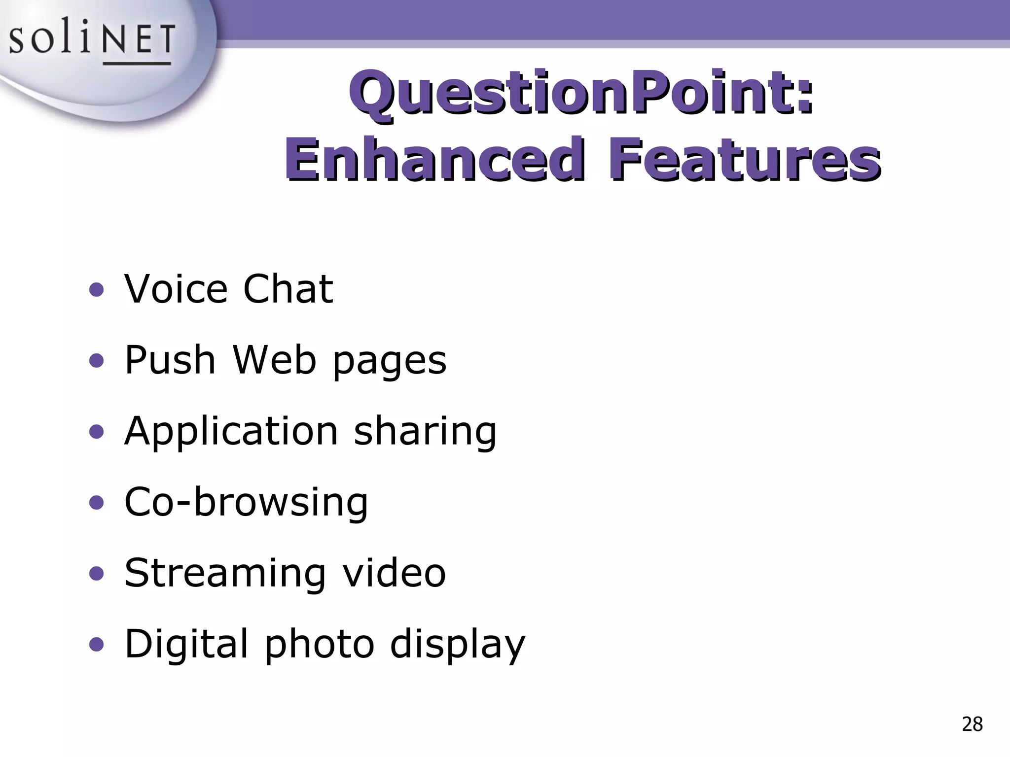 QuestionPoint: Enhanced Features Voice Chat Push Web pages Application sharing Co-browsing Streaming video Digital photo display 