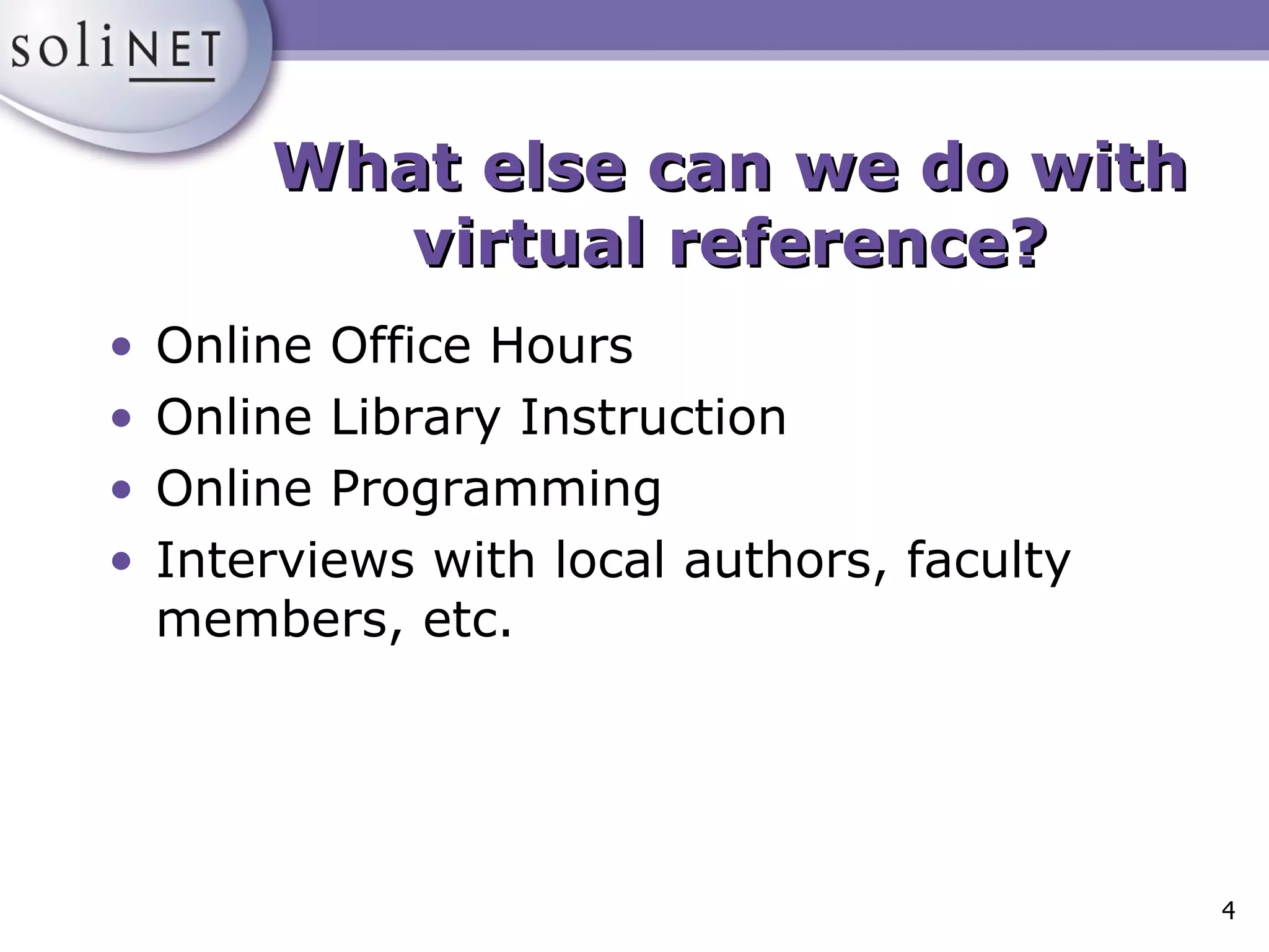 What else can we do with virtual reference? Online Office Hours Online Library Instruction Online Programming Interviews with local authors, faculty members, etc. 