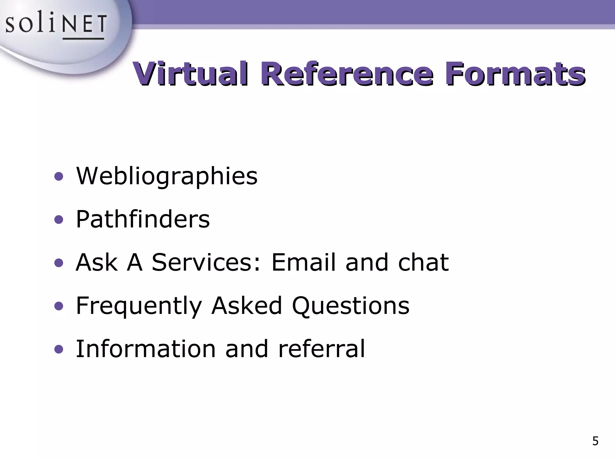 Virtual Reference Formats Webliographies Pathfinders Ask A Services: Email and chat Frequently Asked Questions Information and referral 