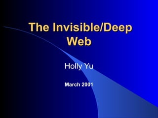 The Invisible/Deep
       Web
      Holly Yu

      March 2001
 
