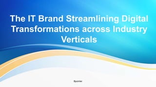 The IT Brand Streamlining Digital
Transformations across Industry
Verticals
Bpointer
 