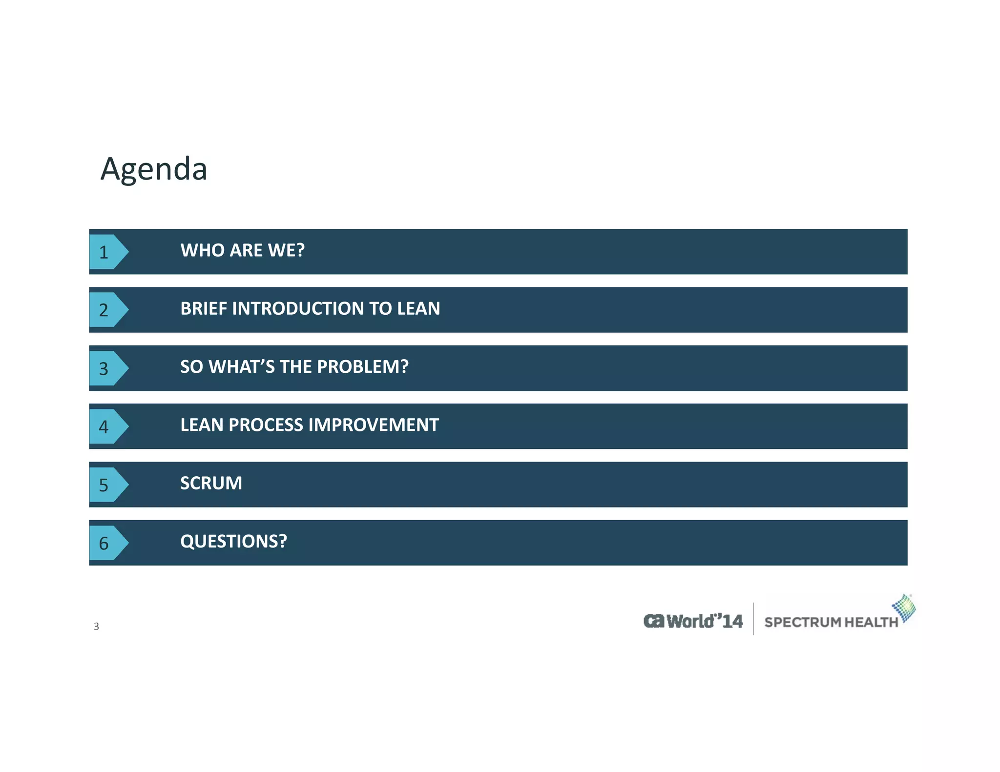 3 
Agenda 
WHO ARE WE? 
BRIEF INTRODUCTION TO LEAN 
QUESTIONS? 
SO WHAT’S THE PROBLEM? 
LEAN PROCESS IMPROVEMENT 
SCRUM 
1 
2 
3 
4 
5 
6  