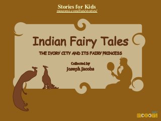 Stories for Kids

mocomi.com/fun/stories/

Indian Fairy Tales
THE IVORY CITY AND ITS FAIRY PRINCESS
Collected by

Joseph Jacobs

 