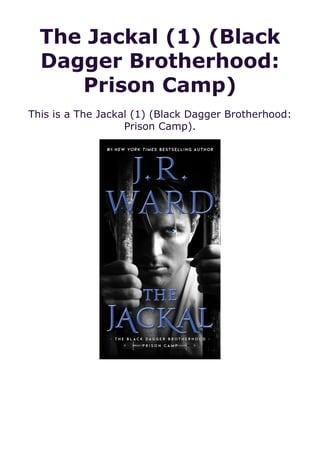 The Jackal (1) (Black
Dagger Brotherhood:
Prison Camp)
This is a The Jackal (1) (Black Dagger Brotherhood:
Prison Camp).
 