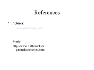 References Pictures: www.photostogo.com Music: http://www.turtletrack.org/tamakoce/songs.html 