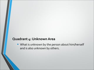 Quadrant 4: Unknown Area
• What is unknown by the person about him/herself
and is also unknown by others.
 