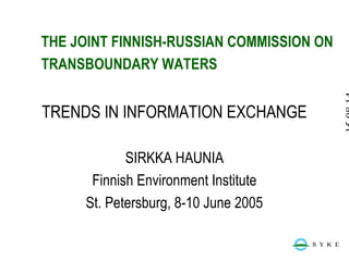 THE JOINT FINNISH-RUSSIAN COMMISSION ON
TRANSBOUNDARY WATERS
TRENDS IN INFORMATION EXCHANGE
SIRKKA HAUNIA
Finnish Environment Institute
St. Petersburg, 8-10 June 2005
 