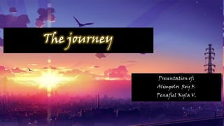 The journey
Presentation of:
Alimpolos Rey F.
Penafiel Kyla V.
 