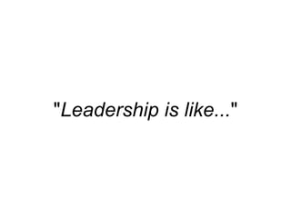 "Leadership is like..."
 