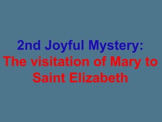 2nd Joyful Mystery:
The visitation of Mary to
Saint Elizabeth
 