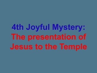 4th Joyful Mystery:
The presentation of
Jesus to the Temple
 