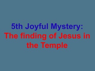 5th Joyful Mystery:
The finding of Jesus in
the Temple
 