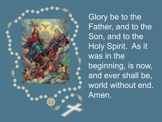Glory be to the
Father, and to the
Son, and to the
Holy Spirit. As it
was in the
beginning, is now,
and ever shall be,
world without end.
Amen.
 