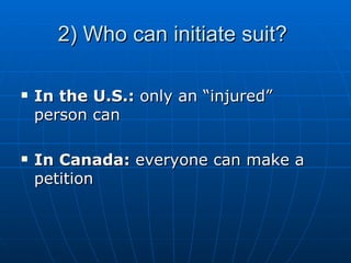 2) Who can initiate suit?  In the U.S.:  only an “injured” person can  In Canada:  everyone can make a petition 