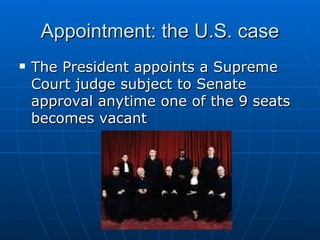 Appointment: the U.S. case The President appoints a Supreme Court judge subject to Senate approval anytime one of the 9 seats becomes vacant 