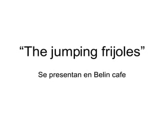 “ The jumping frijoles” Se presentan en Belin cafe 