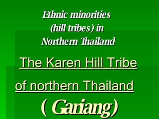 The Karen Hill Tribe of northern Thailand   ( Gariang ) Ethnic minorities  (hill tribes) in  Northern Thailand 