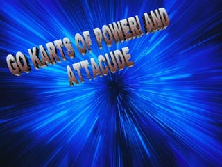 GO KARTS OF POWER! AND ATTACUDE 
