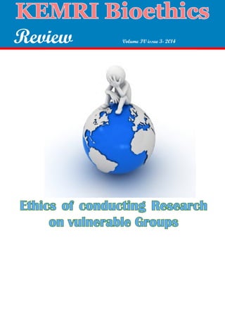 Volume IV Issue III July-September 2014
KEMRI Bioethics
	 Review 		 Volume IV issue 3- 2014
Ethics of conducting Research
on vulnerable Groups
 