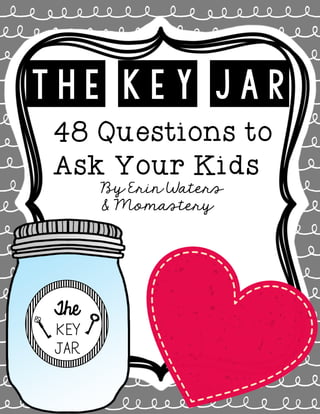 THE KEY JAR
48 Questions to
Ask Your Kids
By Erin Waters
& Momastery
The
KEY
JAR
 