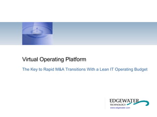 Virtual Operating Platform The Key to Rapid M&A Transitions With a Lean IT Operating Budget www.edgewater.com 